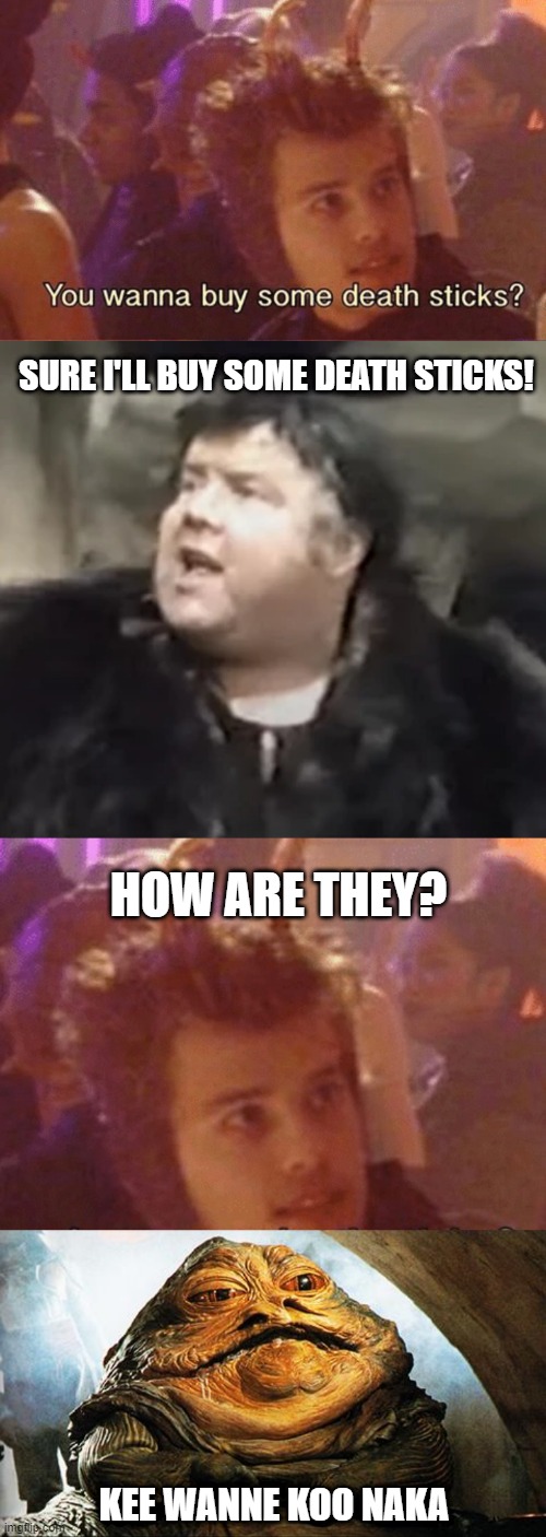 So That's How Jabba Changed... | SURE I'LL BUY SOME DEATH STICKS! HOW ARE THEY? KEE WANNE KOO NAKA | image tagged in death sticks,jabba the hutt | made w/ Imgflip meme maker