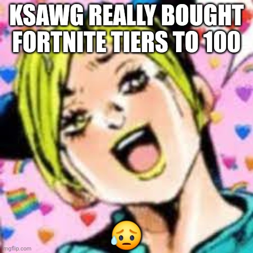 rich | KSAWG REALLY BOUGHT FORTNITE TIERS TO 100; 😥 | image tagged in funii joy | made w/ Imgflip meme maker