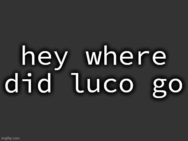 hey where did luco go | made w/ Imgflip meme maker