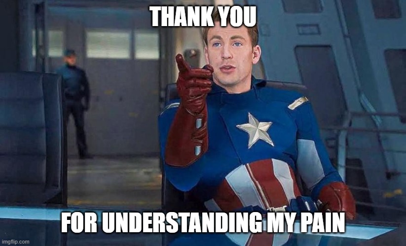 Captain America Understood Reference | THANK YOU FOR UNDERSTANDING MY PAIN | image tagged in captain america understood reference | made w/ Imgflip meme maker