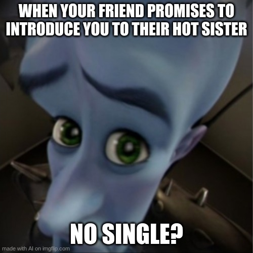 Megamind peeking | WHEN YOUR FRIEND PROMISES TO INTRODUCE YOU TO THEIR HOT SISTER; NO SINGLE? | image tagged in megamind peeking | made w/ Imgflip meme maker