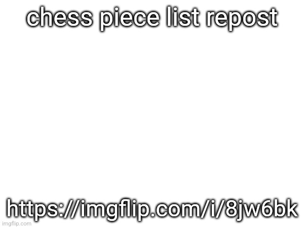 https://imgflip.com/i/8jw6bk | chess piece list repost; https://imgflip.com/i/8jw6bk | made w/ Imgflip meme maker