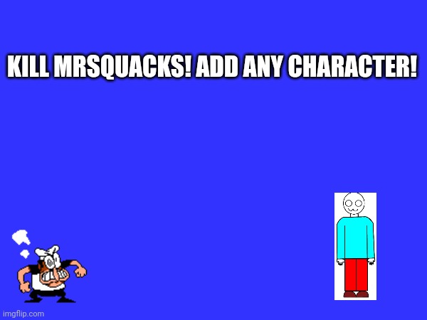 Kill MrsQuacks add a image! | KILL MRSQUACKS! ADD ANY CHARACTER! | made w/ Imgflip meme maker