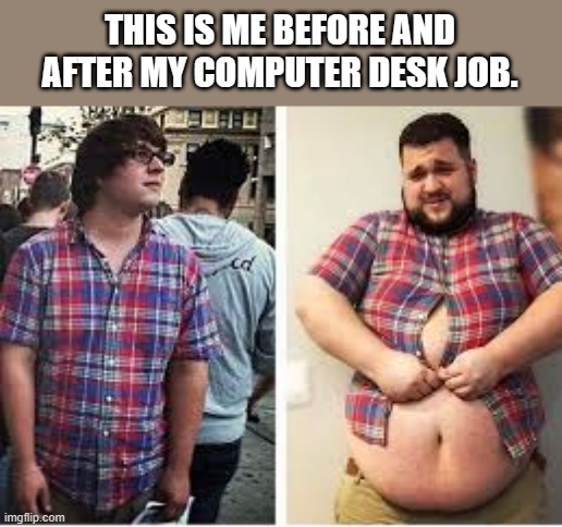 meme by Brad before and after my computer job | THIS IS ME BEFORE AND AFTER MY COMPUTER DESK JOB. | image tagged in gaming,funny,computer games,video games,pc gaming,humor | made w/ Imgflip meme maker