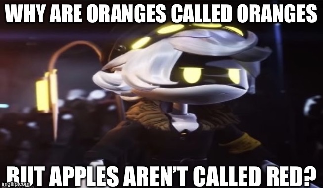 E | WHY ARE ORANGES CALLED ORANGES; BUT APPLES AREN’T CALLED RED? | image tagged in why are oranges called oranges,but apples arent called red,murder drones,n | made w/ Imgflip meme maker