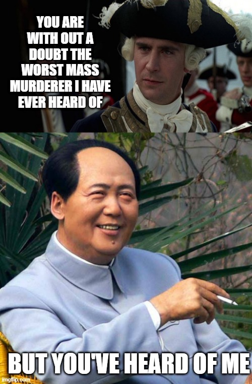 Murdering Mao | YOU ARE WITH OUT A DOUBT THE WORST MASS MURDERER I HAVE EVER HEARD OF; BUT YOU'VE HEARD OF ME | image tagged in worst pirate,smoking mao | made w/ Imgflip meme maker