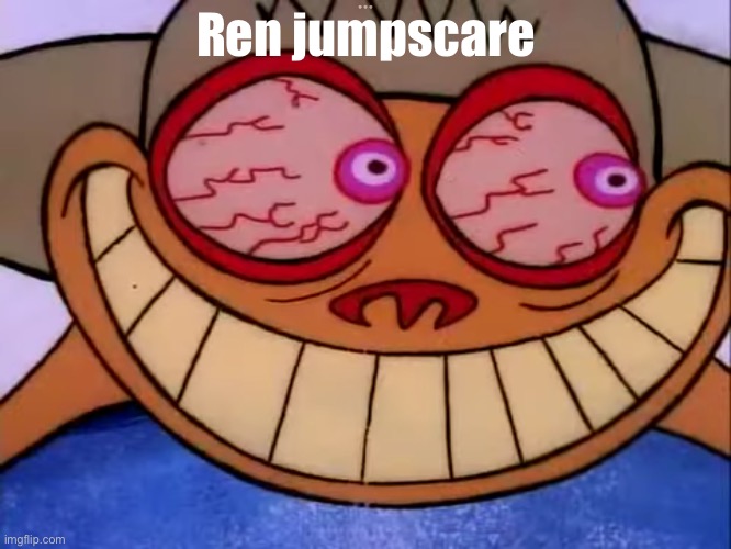 Ren awake | Ren jumpscare | image tagged in ren awake | made w/ Imgflip meme maker