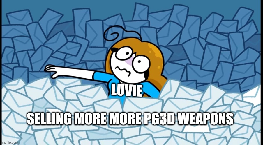 Drowning in X | LUVIE SELLING MORE MORE PG3D WEAPONS | image tagged in drowning in x | made w/ Imgflip meme maker