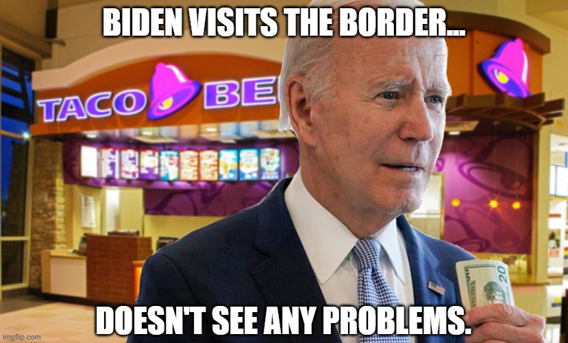 BIDEN VISITS THE BORDER... DOESN'T SEE ANY PROBLEMS. | image tagged in border crisis,joe biden,liberals | made w/ Imgflip meme maker