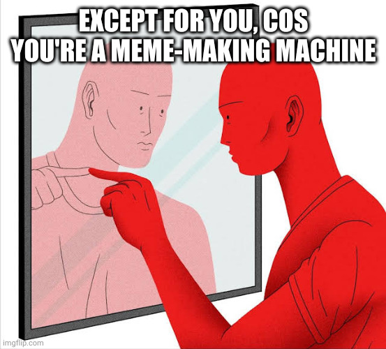 Talking to yourself | EXCEPT FOR YOU, COS YOU'RE A MEME-MAKING MACHINE | image tagged in talking to yourself | made w/ Imgflip meme maker