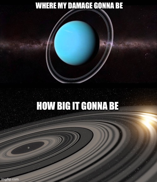 WHERE MY DAMAGE GONNA BE HOW BIG IT GONNA BE | image tagged in uranus,j1407b | made w/ Imgflip meme maker