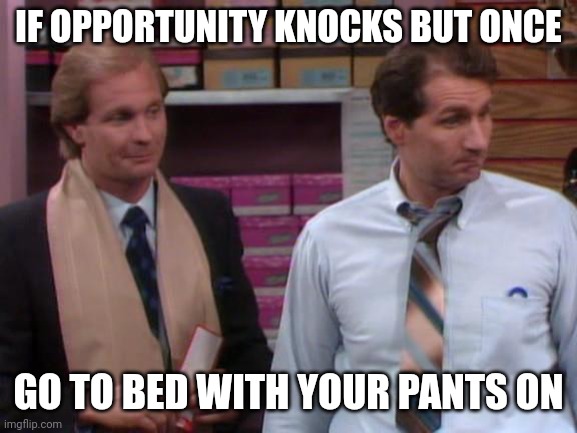 Opportunity knocks | IF OPPORTUNITY KNOCKS BUT ONCE; GO TO BED WITH YOUR PANTS ON | image tagged in al bundy shoe salesman,funny memes | made w/ Imgflip meme maker