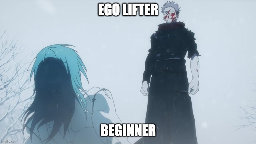 Where You Go I Go | EGO LIFTER; BEGINNER | image tagged in where you go i go | made w/ Imgflip meme maker