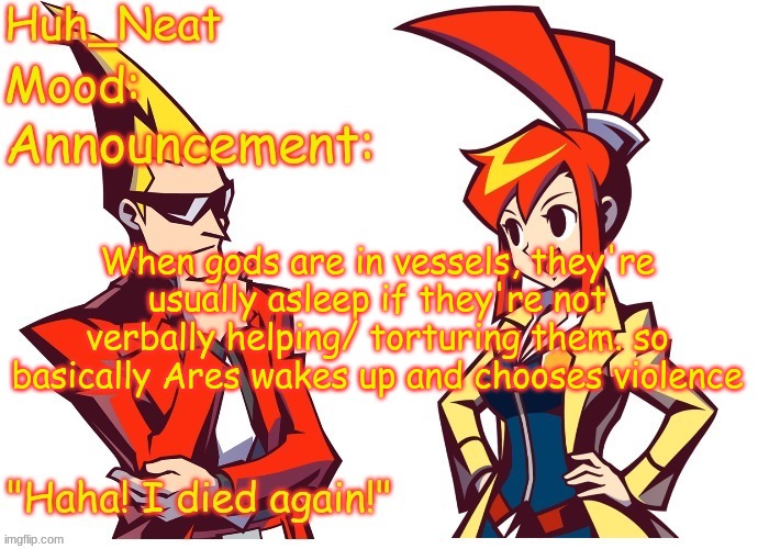 Huh_neat Ghost Trick temp (Thanks Knockout offical) | When gods are in vessels, they're usually asleep if they're not verbally helping/ torturing them. so basically Ares wakes up and chooses violence | image tagged in huh_neat ghost trick temp thanks knockout offical | made w/ Imgflip meme maker