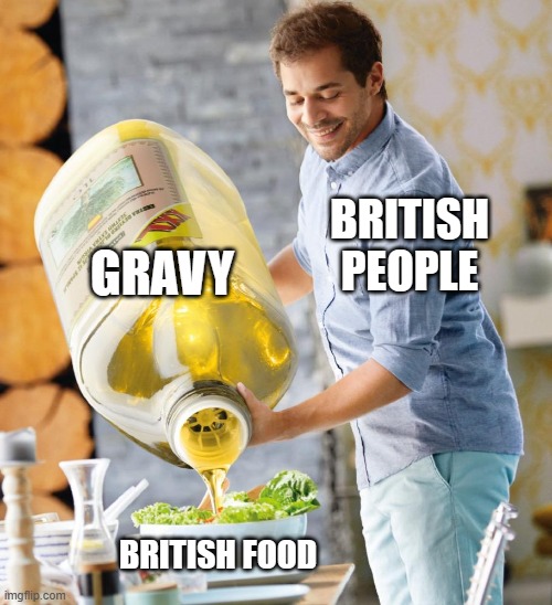 British food be like (I'm British) | GRAVY; BRITISH PEOPLE; BRITISH FOOD | image tagged in guy pouring olive oil on the salad,british | made w/ Imgflip meme maker
