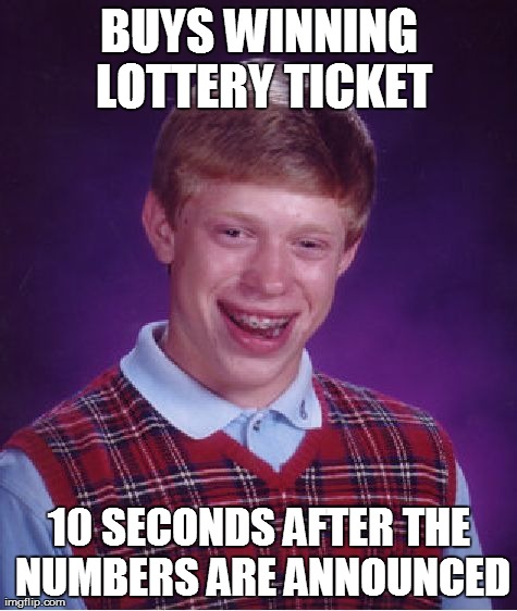 Bad Luck Brian Meme | BUYS WINNING LOTTERY TICKET 10 SECONDS AFTER THE NUMBERS ARE ANNOUNCED | image tagged in memes,bad luck brian | made w/ Imgflip meme maker