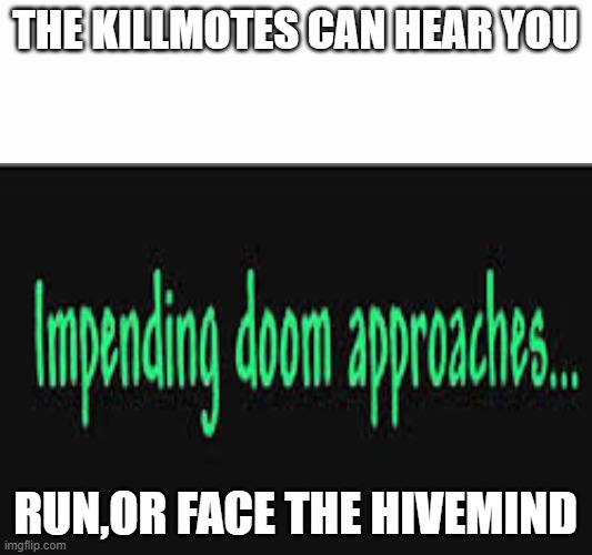 MUHAHAHAHAHA | THE KILLMOTES CAN HEAR YOU; RUN,OR FACE THE HIVEMIND | image tagged in impending doom approaches | made w/ Imgflip meme maker
