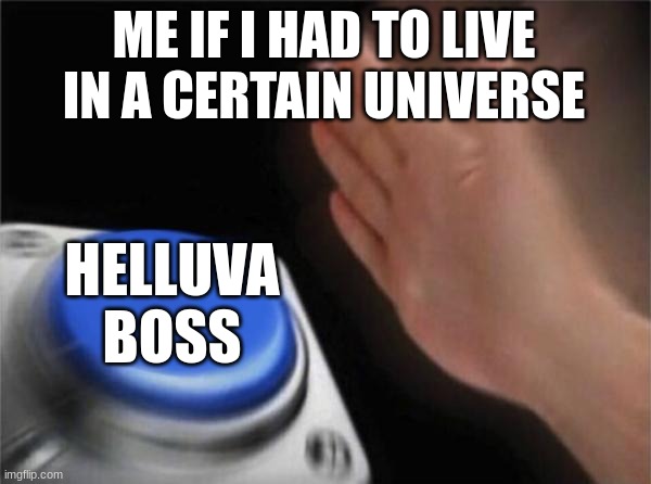 Blank Nut Button | ME IF I HAD TO LIVE IN A CERTAIN UNIVERSE; HELLUVA
BOSS | image tagged in memes,blank nut button | made w/ Imgflip meme maker