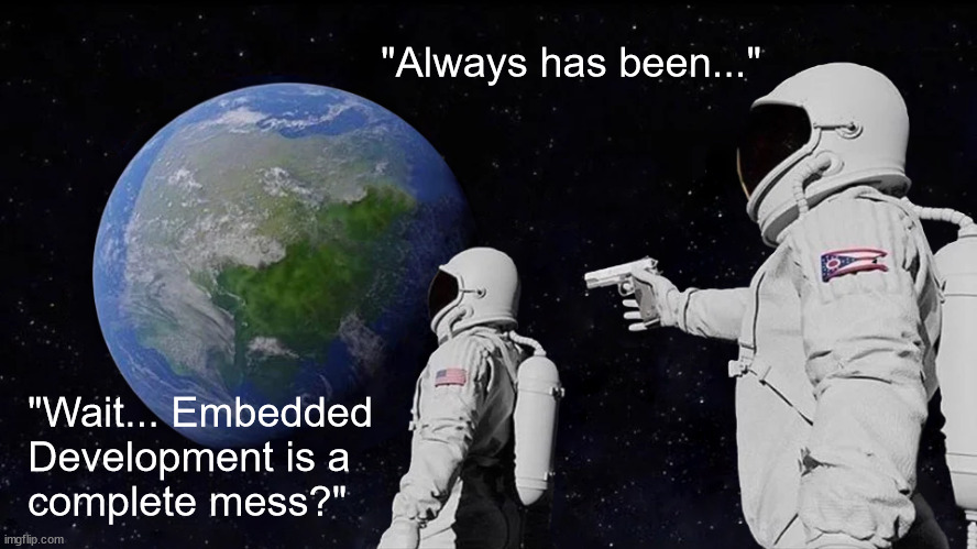 Always Has Been Meme | "Always has been..."; "Wait... Embedded
Development is a
complete mess?" | image tagged in memes,always has been | made w/ Imgflip meme maker