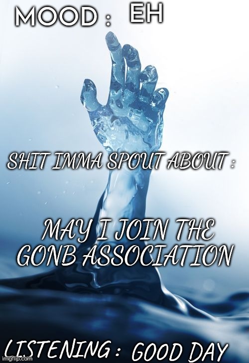FreshOceanWater™ | EH; MAY I JOIN THE GONB ASSOCIATION; GOOD DAY | image tagged in freshoceanwater | made w/ Imgflip meme maker