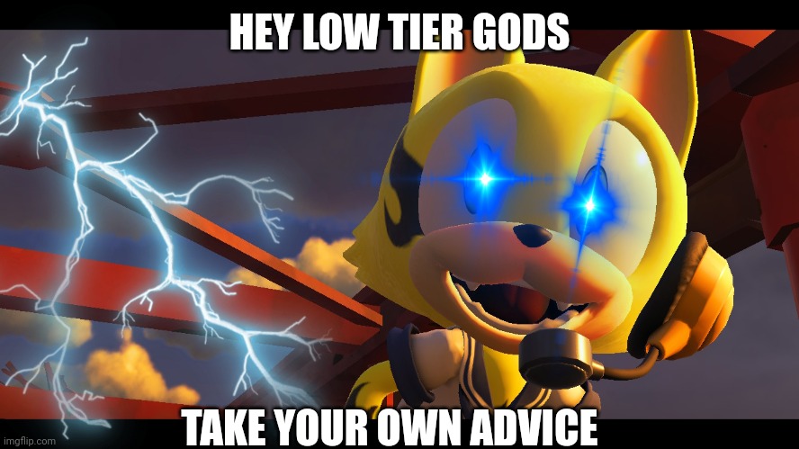 HEY LOW TIER GODS; TAKE YOUR OWN ADVICE | made w/ Imgflip meme maker
