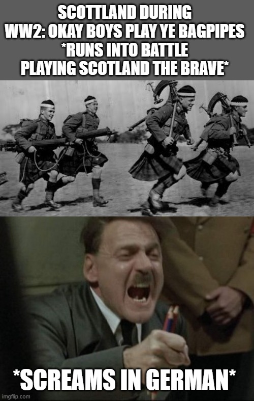 SCOTTLAND DURING WW2: OKAY BOYS PLAY YE BAGPIPES
*RUNS INTO BATTLE PLAYING SCOTLAND THE BRAVE*; *SCREAMS IN GERMAN* | image tagged in hitler downfall | made w/ Imgflip meme maker