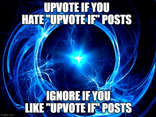 It's a paradox! | UPVOTE IF YOU HATE "UPVOTE IF" POSTS; IGNORE IF YOU LIKE "UPVOTE IF" POSTS | image tagged in spiral energy | made w/ Imgflip meme maker