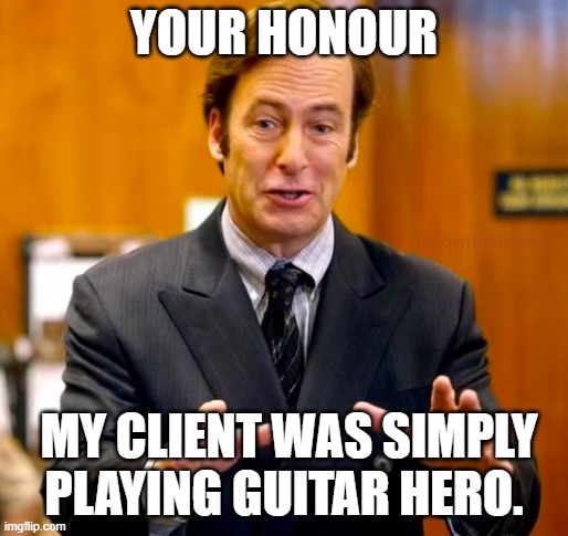 Saul Goodman Your Honor | YOUR HONOUR MY CLIENT WAS SIMPLY PLAYING GUITAR HERO. | image tagged in saul goodman your honor | made w/ Imgflip meme maker