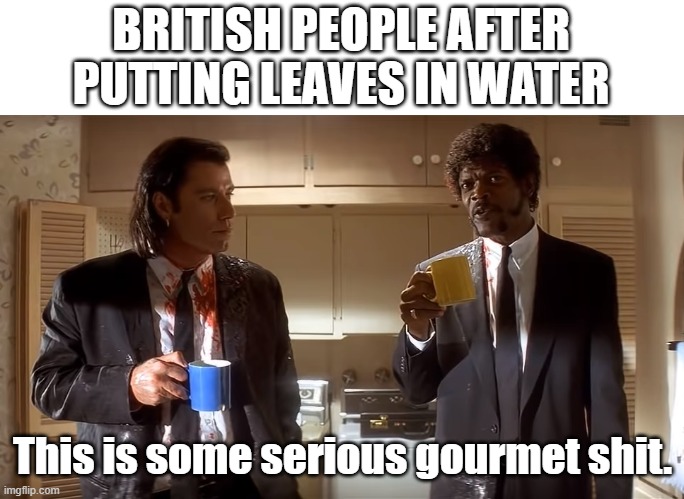 Bri'ish | BRITISH PEOPLE AFTER PUTTING LEAVES IN WATER; This is some serious gourmet shit. | image tagged in pulp fiction this some gourmet shit | made w/ Imgflip meme maker