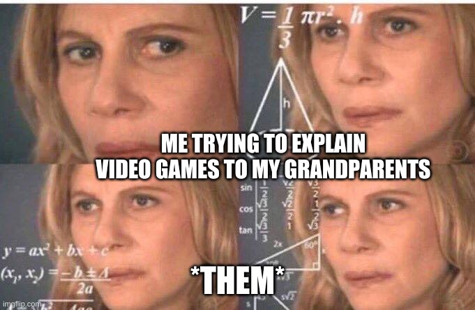 Math lady/Confused lady | ME TRYING TO EXPLAIN VIDEO GAMES TO MY GRANDPARENTS; *THEM* | image tagged in math lady/confused lady,memes | made w/ Imgflip meme maker