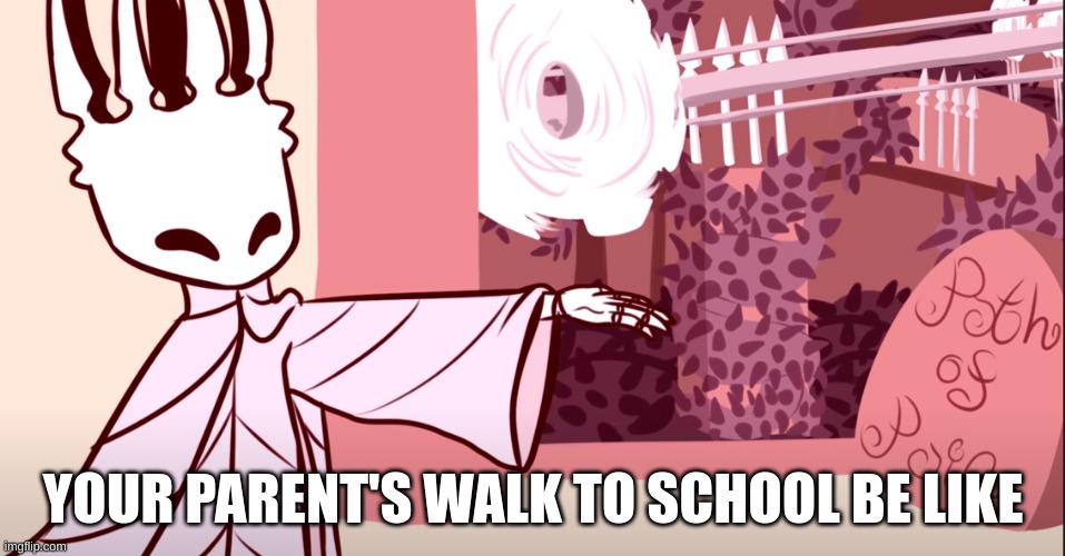 Path of Parents | YOUR PARENT'S WALK TO SCHOOL BE LIKE | image tagged in hollow knight path | made w/ Imgflip meme maker