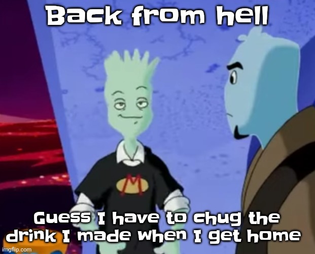 The foam | Back from hell; Guess I have to chug the drink I made when I get home | image tagged in spryman ayo | made w/ Imgflip meme maker