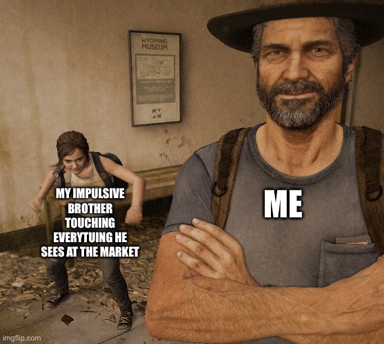 Joel and Ellie Museum | MY IMPULSIVE BROTHER TOUCHING EVERYTUING HE SEES AT THE MARKET; ME | image tagged in joel and ellie museum | made w/ Imgflip meme maker