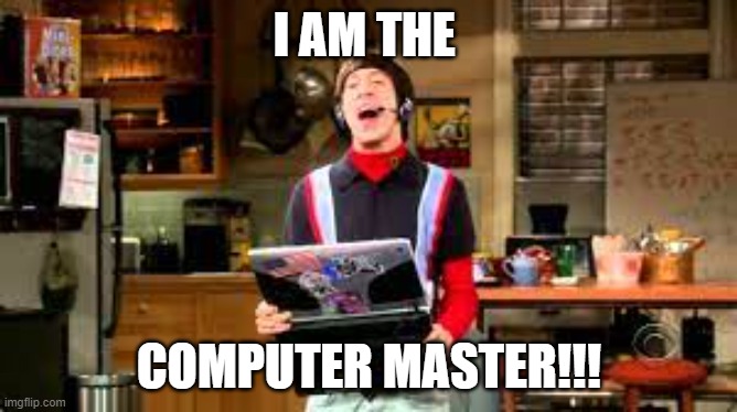 master | I AM THE; COMPUTER MASTER!!! | image tagged in big bang theory | made w/ Imgflip meme maker