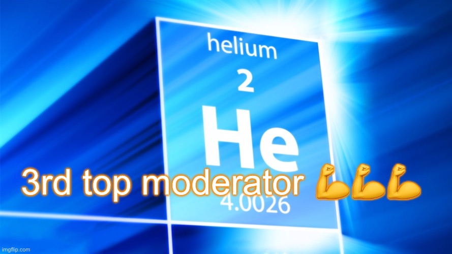 Helium. Template | 3rd top moderator 💪💪💪 | image tagged in helium template | made w/ Imgflip meme maker