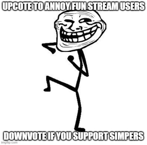 Troll Face Dancing | UPCOTE TO ANNOY FUN STREAM USERS; DOWNVOTE IF YOU SUPPORT SIMPERS | image tagged in troll face dancing | made w/ Imgflip meme maker