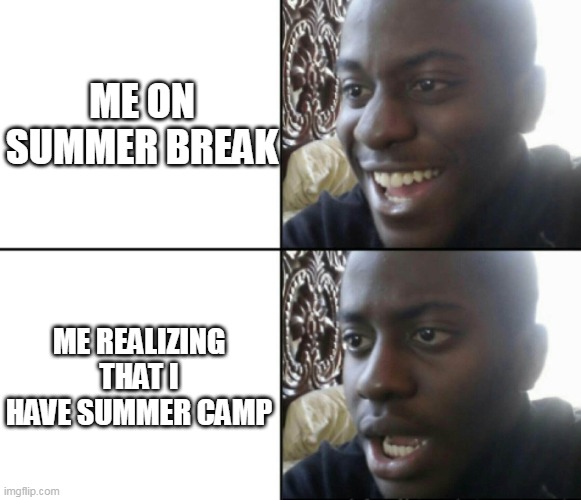 yay summer break wait a minute | ME ON SUMMER BREAK; ME REALIZING THAT I HAVE SUMMER CAMP | image tagged in happy / shock | made w/ Imgflip meme maker