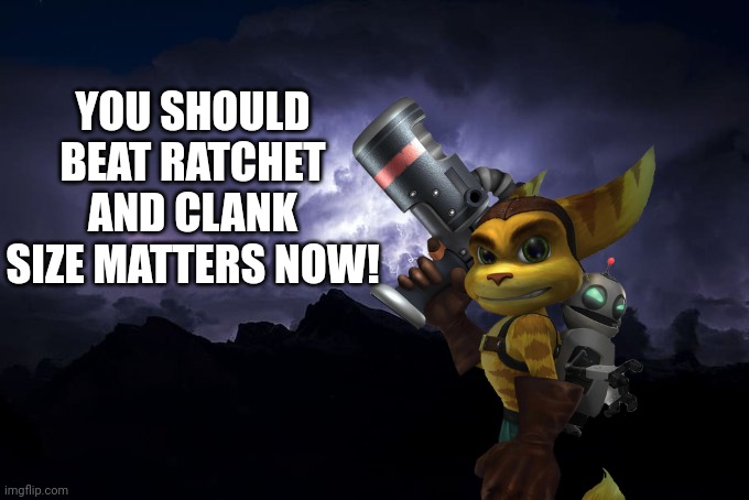 My message to MrsQuacks69420 | YOU SHOULD BEAT RATCHET AND CLANK SIZE MATTERS NOW! | image tagged in low tier god background | made w/ Imgflip meme maker