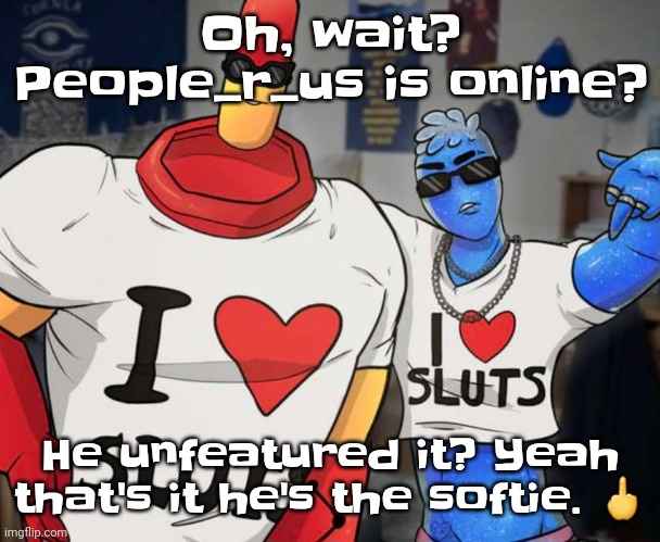 Please someone make the ocean levels rise so we're all replaced by squid humanoids | Oh, wait? People_r_us is online? He unfeatured it? Yeah that's it he's the softie. 🖕 | image tagged in ayo ozzy drix wtf | made w/ Imgflip meme maker