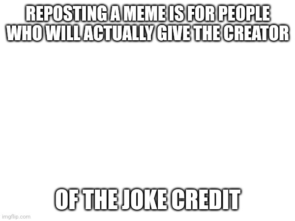 I'm shore of | REPOSTING A MEME IS FOR PEOPLE WHO WILL ACTUALLY GIVE THE CREATOR; OF THE JOKE CREDIT | image tagged in ok | made w/ Imgflip meme maker