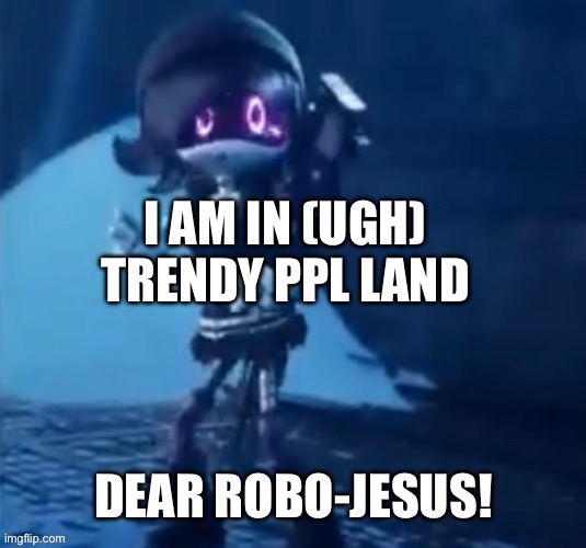 Robo-jesus | I AM IN (UGH) TRENDY PPL LAND | image tagged in robo-jesus | made w/ Imgflip meme maker