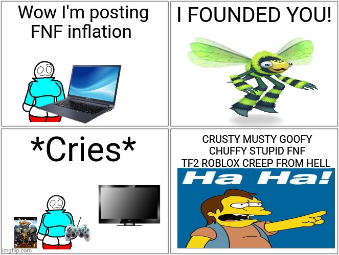 Blank Comic Panel 2x2 | Wow I'm posting FNF inflation; I FOUNDED YOU! *Cries*; CRUSTY MUSTY GOOFY CHUFFY STUPID FNF TF2 ROBLOX CREEP FROM HELL | image tagged in memes,blank comic panel 2x2 | made w/ Imgflip meme maker