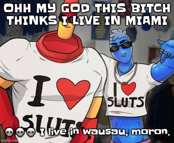 Schizophrenia mf who claims to be my biological sister | OHH MY GOD THIS BITCH THINKS I LIVE IN MIAMI; 💀💀💀 I live in wausau, moron. | image tagged in ayo ozzy drix wtf | made w/ Imgflip meme maker
