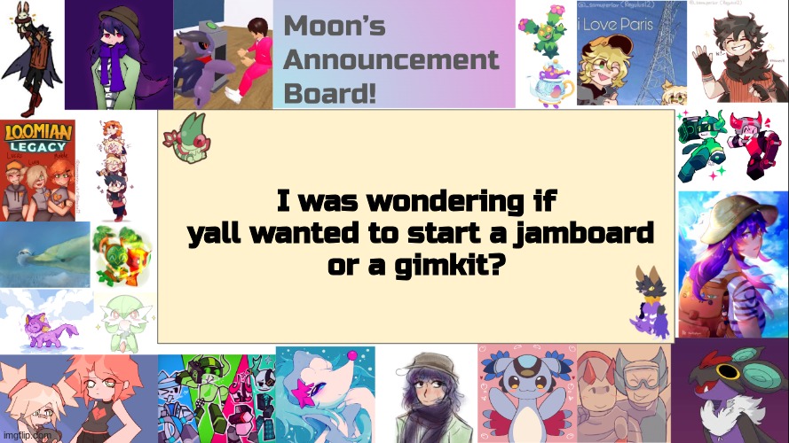 this might be fun or a disater (hoping for the best) | I was wondering if
 yall wanted to start a jamboard
or a gimkit? | image tagged in moon's announcement board | made w/ Imgflip meme maker