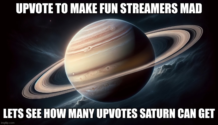 msmg got one of my images to 10 upvotes so I gotta upvote beg again | UPVOTE TO MAKE FUN STREAMERS MAD; LETS SEE HOW MANY UPVOTES SATURN CAN GET | image tagged in 4k saturn,memes,funny | made w/ Imgflip meme maker