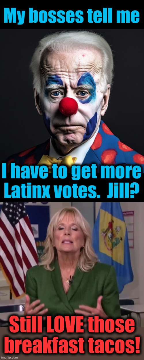 And there you have it | My bosses tell me; I have to get more
Latinx votes.  Jill? Still LOVE those
breakfast tacos! | image tagged in jill biden,memes,joe biden,latino,democrats,breakfast tacos | made w/ Imgflip meme maker