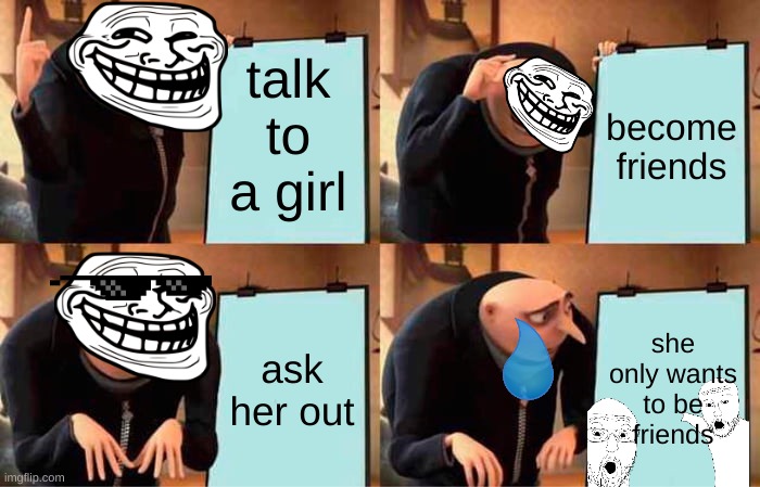 only friends | talk to a girl; become friends; ask her out; she only wants to be friends | image tagged in memes,gru's plan | made w/ Imgflip meme maker