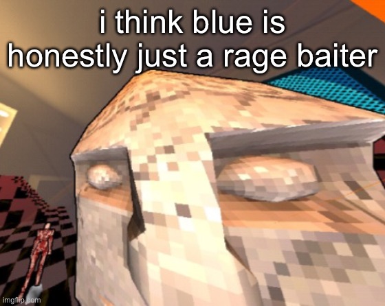 maurice | i think blue is honestly just a rage baiter | image tagged in maurice | made w/ Imgflip meme maker