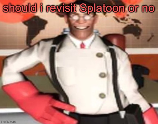 medical man | should i revisit Splatoon or no | image tagged in medical man | made w/ Imgflip meme maker