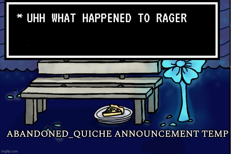abandoned_quiche announcement temp | UHH WHAT HAPPENED TO RAGER | image tagged in abandoned_quiche announcement temp | made w/ Imgflip meme maker
